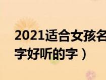 2021適合女孩名字的字有哪些（適合女孩名字好聽的字）