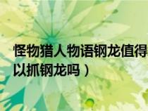 怪物獵人物語鋼龍值得培養(yǎng)嗎（怪物獵人物語1.06漢化版可以抓鋼龍嗎）