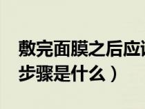 敷完面膜之后應該干什么?(敷完面膜后護膚步驟是什么) 敷完面膜之后應該干什么?(敷完面膜后護膚步驟是什么)
