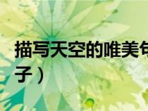描寫天空的唯美句子英文(描寫天空的唯美句子) 描寫天空的唯美句子英文(描寫天空的唯美句子)