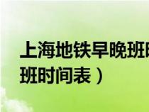 上海地鐵早晚班時間表2021（上海地鐵早晚班時間表）
