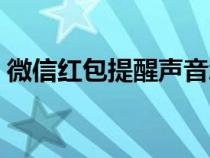微信紅包提醒聲音怎么設(shè)置（微信紅包提醒）