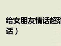 給女朋友情話超甜短句（說給女朋友的感動情話）