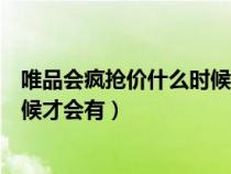 唯品會瘋搶價什么時候才會有優(yōu)惠券（唯品會瘋搶價什么時候才會有）