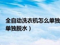 全自動(dòng)洗衣機(jī)怎么單獨(dú)脫水甩干側(cè)開門(全自動(dòng)洗衣機(jī)怎么單獨(dú)脫水) 全自動(dòng)洗衣機(jī)怎么單獨(dú)脫水甩干側(cè)開門(全自動(dòng)洗衣機(jī)怎么單獨(dú)脫水)