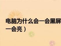 電腦為什么會一會黑屏一會又亮屏（電腦為什么會一會黑屏一會亮）