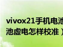 vivox21手機(jī)電池虛電怎樣校準(zhǔn)(vivo手機(jī)電池虛電怎樣校準(zhǔn)) vivox21手機(jī)電池虛電怎樣校準(zhǔn)(vivo手機(jī)電池虛電怎樣校準(zhǔn))