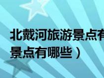 北戴河旅游景點有哪些是哪個省（北戴河旅游景點有哪些）
