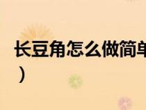 長(zhǎng)豆角怎么做簡(jiǎn)單好吃(長(zhǎng)豆角的做法有哪些) 長(zhǎng)豆角怎么做簡(jiǎn)單好吃(長(zhǎng)豆角的做法有哪些)