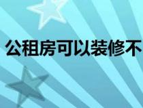 公租房可以裝修不（公租房可以裝修改造嗎）