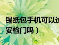 錫紙包手機(jī)可以過安檢嗎（錫紙包手機(jī)能躲過安檢門嗎）