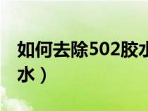 如何去除502膠水殘留的膠（如何去除502膠水）