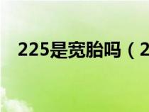 225是寬胎嗎（225是寬輪胎還是窄輪胎）