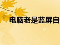 電腦老是藍屏自動重啟（電腦老是藍屏）