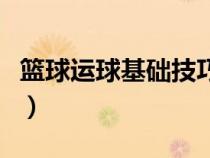籃球運球基礎技巧有哪些（籃球運球基礎技巧）