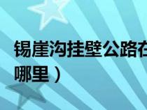 錫崖溝掛壁公路在哪里?。ㄥa崖溝掛壁公路在哪里）