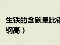 生鐵的含碳量比鋼高嗎（生鐵含碳量是不是比鋼高）