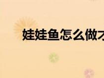 娃娃魚怎么做才好吃（娃娃魚怎么做）