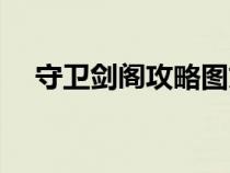 守衛(wèi)劍閣攻略圖文詳細(xì)(守衛(wèi)劍閣攻略) 守衛(wèi)劍閣攻略圖文詳細(xì)(守衛(wèi)劍閣攻略)