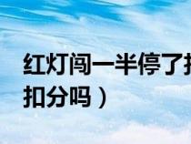 紅燈闖一半停了扣分嗎6分（紅燈闖一半停了扣分嗎）