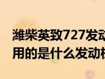 濰柴英致727發(fā)動機怎么樣（濰柴英致727使用的是什么發(fā)動機）