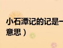 小石潭記的記是一種（小石潭記中的記是什么意思）