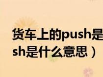 貨車(chē)上的push是什么意思英語(yǔ)(貨車(chē)上的push是什么意思) 貨車(chē)上的push是什么意思英語(yǔ)(貨車(chē)上的push是什么意思)