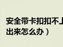 安全帶卡扣扣不上怎么回事（安全帶卡扣彈不出來怎么辦）