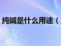 純堿是什么用途（純堿是什么做的有什么用）