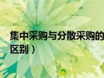 集中采購與分散采購的區(qū)別是什么（集中采購與分散采購的區(qū)別）