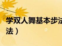 學(xué)雙人舞基本步法教學(xué)視頻（學(xué)雙人舞基本步法）