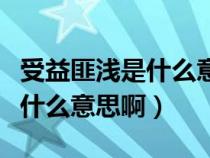 受益匪淺是什么意思啊匪的意思（受益匪淺是什么意思?。? title=