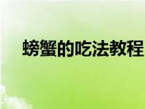 螃蟹的吃法教程(螃蟹的吃法詳細(xì)步驟) 螃蟹的吃法教程(螃蟹的吃法詳細(xì)步驟)