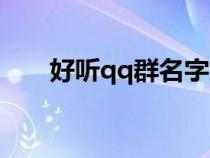 好聽qq群名字大全（好聽的qq群名）