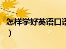 怎樣學(xué)好英語(yǔ)口語(yǔ)和聽力(怎樣學(xué)好英語(yǔ)口語(yǔ)) 怎樣學(xué)好英語(yǔ)口語(yǔ)和聽力(怎樣學(xué)好英語(yǔ)口語(yǔ))