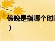 傍晚是指哪個時間段?（傍晚是指幾點到幾點）