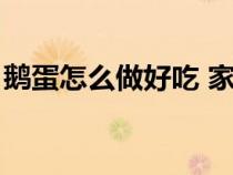 鵝蛋怎么做好吃 家常簡(jiǎn)單（鵝蛋怎么做好吃）