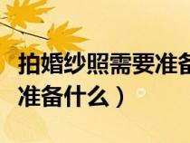 拍婚紗照需要準(zhǔn)備什么必需品（拍婚紗照需要準(zhǔn)備什么）