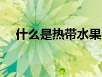 什么是熱帶水果名稱（什么是熱帶水果）