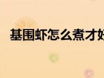 基圍蝦怎么煮才好吃視頻（基圍蝦怎么煮）