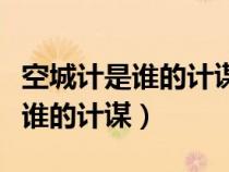 空城計(jì)是誰(shuí)的計(jì)謀為誰(shuí)獻(xiàn)出們計(jì)謀(空城計(jì)是誰(shuí)的計(jì)謀) 空城計(jì)是誰(shuí)的計(jì)謀為誰(shuí)獻(xiàn)出們計(jì)謀(空城計(jì)是誰(shuí)的計(jì)謀)