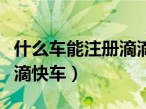 什么車能注冊滴滴快車平臺（什么車能注冊滴滴快車）