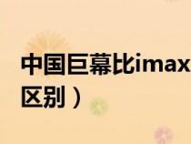 中國巨幕比imax差多少(中國巨幕和imax的區(qū)別) 中國巨幕比imax差多少(中國巨幕和imax的區(qū)別)