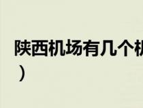 陜西機場有幾個機場?。兾鳈C場有幾個機場）