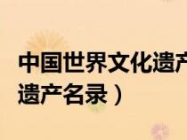 中國世界文化遺產(chǎn)名錄有哪些（中國世界文化遺產(chǎn)名錄）