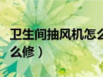 衛(wèi)生間抽風(fēng)機怎么拆洗（衛(wèi)生間抽風(fēng)機壞了怎么修）