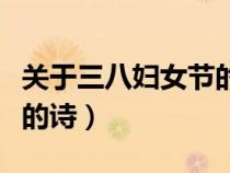 關(guān)于三八婦女節(jié)的詩句古詩(關(guān)于三八婦女節(jié)的詩) 關(guān)于三八婦女節(jié)的詩句古詩(關(guān)于三八婦女節(jié)的詩)