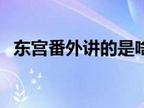 東宮番外講的是啥(東宮番外是什么意思) 東宮番外講的是啥(東宮番外是什么意思)
