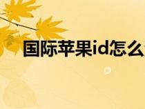 國際蘋果id怎么注冊(蘋果id怎么注冊) 國際蘋果id怎么注冊(蘋果id怎么注冊)