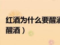 紅酒為什么要醒酒醒多長時間（紅酒為什么要醒酒）
